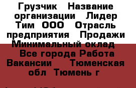 Грузчик › Название организации ­ Лидер Тим, ООО › Отрасль предприятия ­ Продажи › Минимальный оклад ­ 1 - Все города Работа » Вакансии   . Тюменская обл.,Тюмень г.